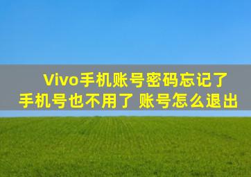 Vivo手机账号密码忘记了 手机号也不用了 账号怎么退出